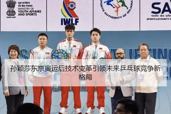 孙颖莎东京奥运后技术变革引领未来乒乓球竞争新格局