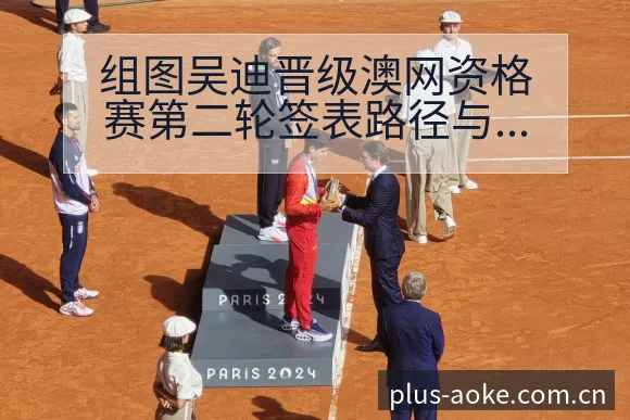 组图吴迪晋级澳网资格赛第二轮签表路径与晋级前景分析 - 澳客