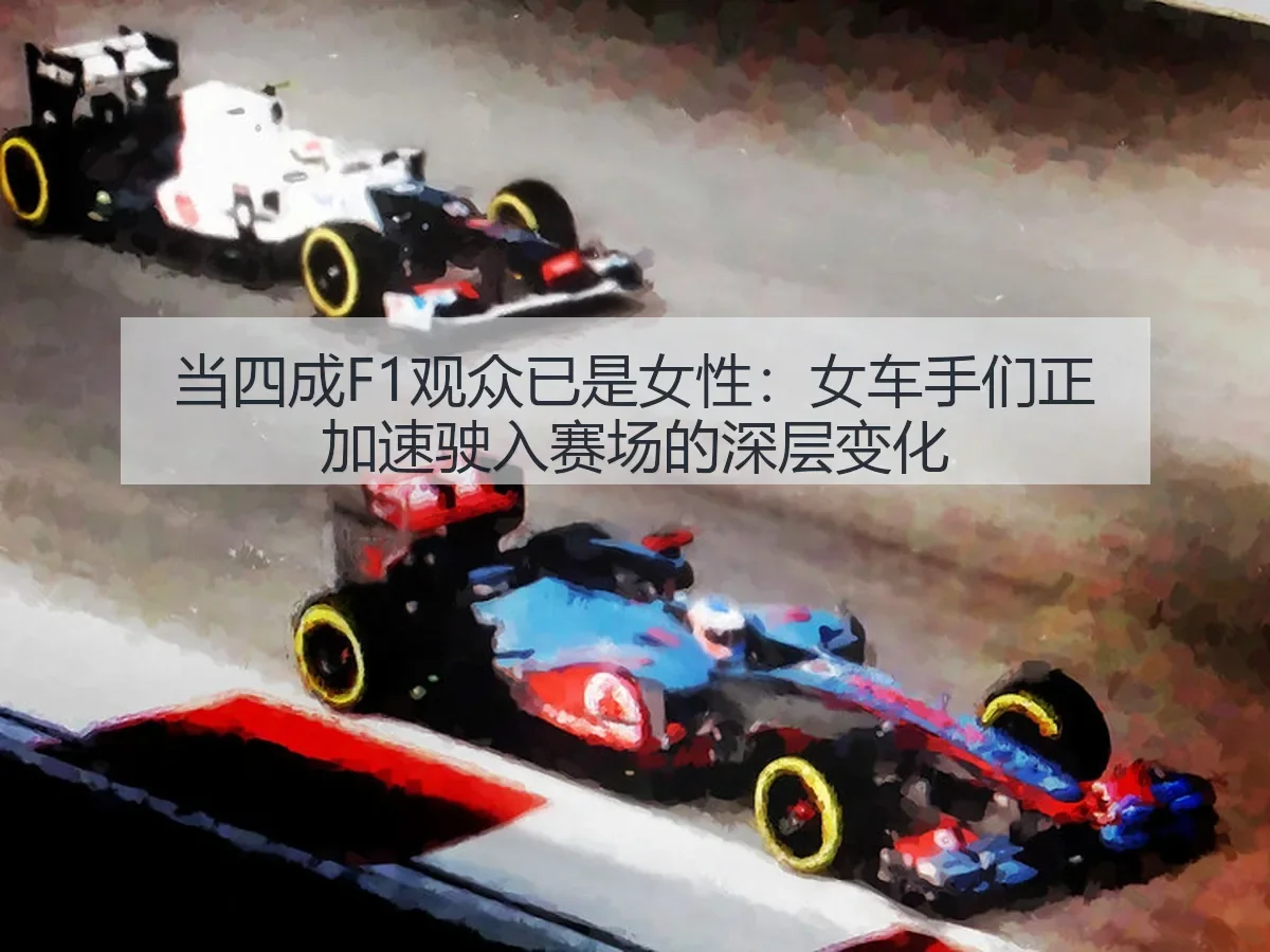 当四成F1观众已是女性:女车手们正加速驶入赛场的深层变化